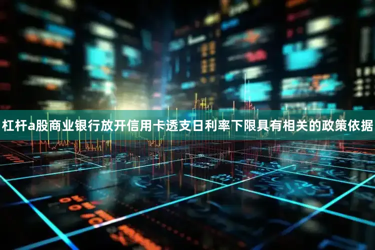 杠杆a股商业银行放开信用卡透支日利率下限具有相关的政策依据