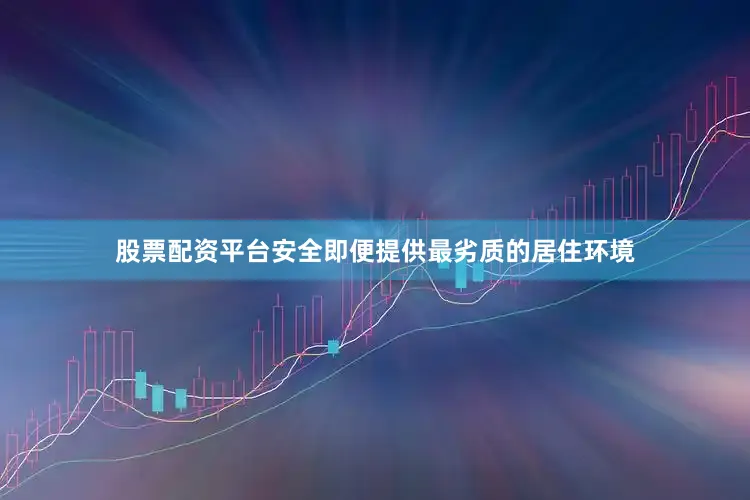 股票配资平台安全即便提供最劣质的居住环境