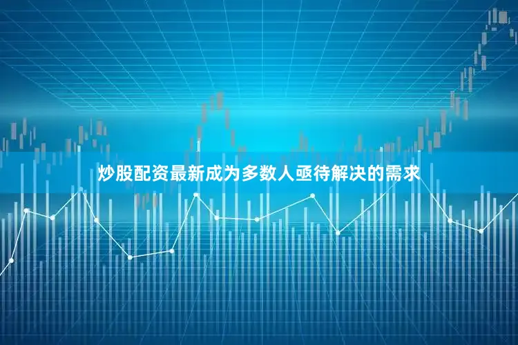 炒股配资最新成为多数人亟待解决的需求