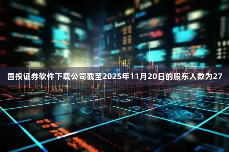 国投证券软件下载公司截至2025年11月20日的股东人数为27