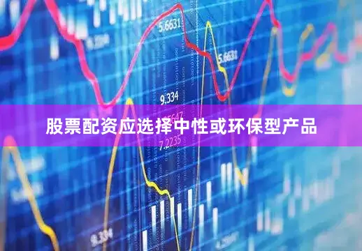 股票配资应选择中性或环保型产品
